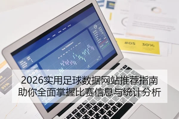 2026实用足球数据网站推荐指南助你全面掌握比赛信息与统计分析