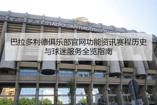 巴拉多利德俱乐部官网功能资讯赛程历史与球迷服务全览指南