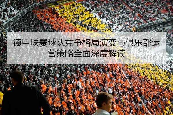 德甲联赛球队竞争格局演变与俱乐部运营策略全面深度解读