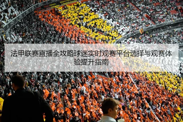fa-jia-lian-sai-zhi-bo-quan-gong-lve-qiu-mi-shi-shi-guan-sai-ping-tai-xuan-ze-yu-guan-sai-ti-yan-ti-sheng-zhi-nan-2-184.jpg